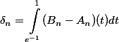 \begin{aligned}\delta_n = \int_{e^{-1}}^1 (B_n - A_n)(t)dt\end{aligned}